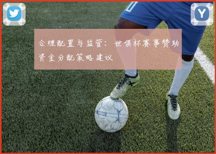 合理配置与监管：世俱杯赛事赞助资金分配策略建议