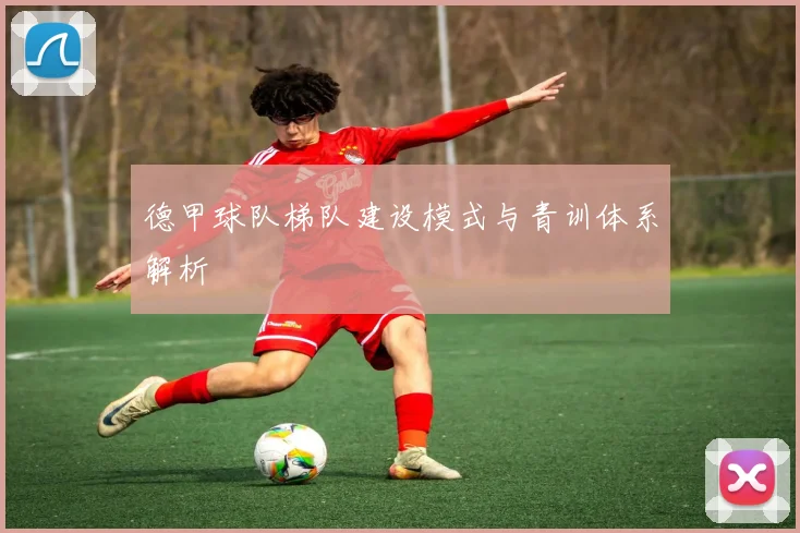 德甲球队梯队建设模式与青训体系解析