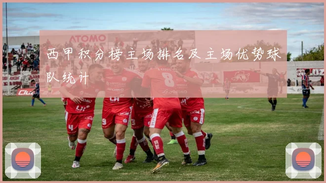 西甲积分榜主场排名及主场优势球队统计