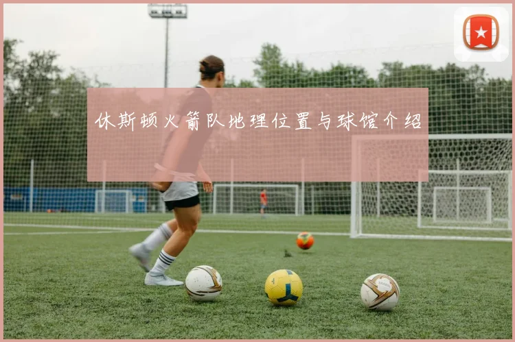 休斯顿火箭队地理位置与球馆介绍