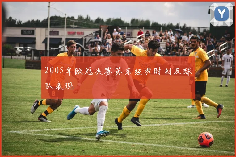 2005年欧冠决赛苏东经典时刻及球队表现