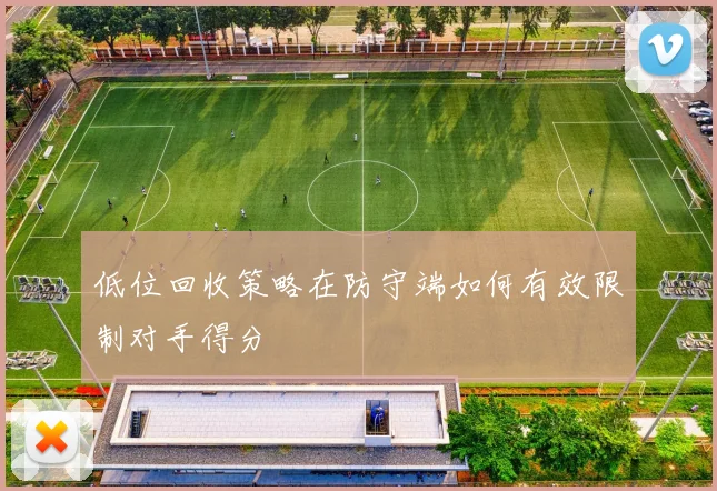 低位回收策略在防守端如何有效限制对手得分