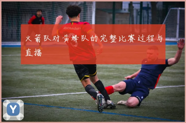 火箭队对黄蜂队的完整比赛过程与直播