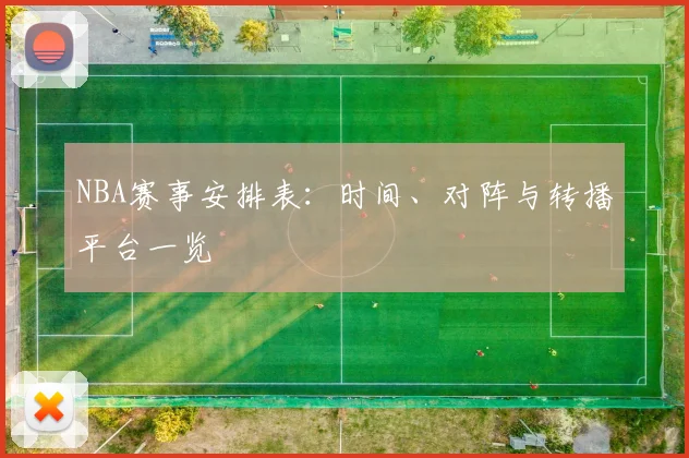 NBA赛事安排表:时间、对阵与转播平台一览