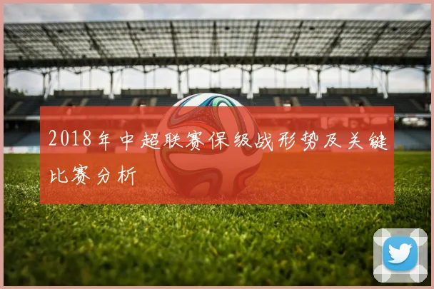 2018年中超联赛保级战形势及关键比赛分析