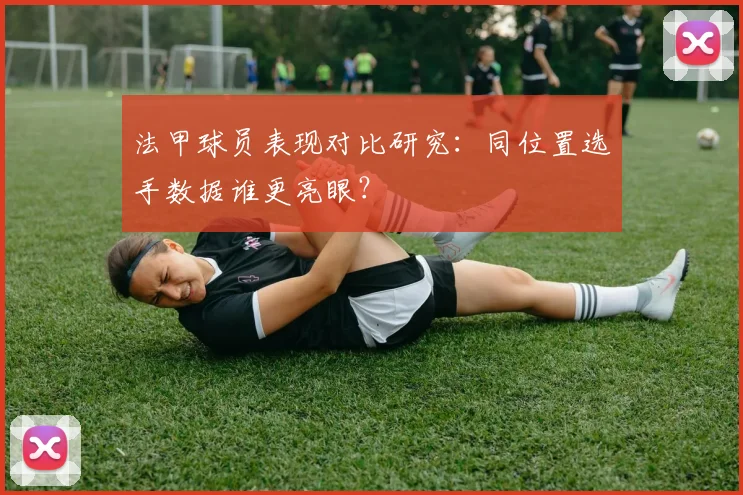 法甲球员表现对比研究：同位置选手数据谁更亮眼？